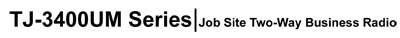 TJ-3400UM Job-Site Full Featured Handheld Radio TJ-3400UM Job-Site Full Featured Handheld Radios Specifications listed below